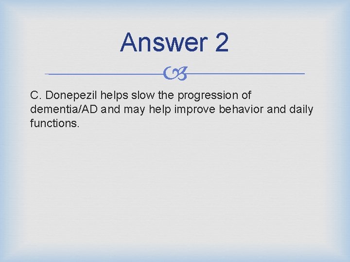 Answer 2 C. Donepezil helps slow the progression of dementia/AD and may help improve