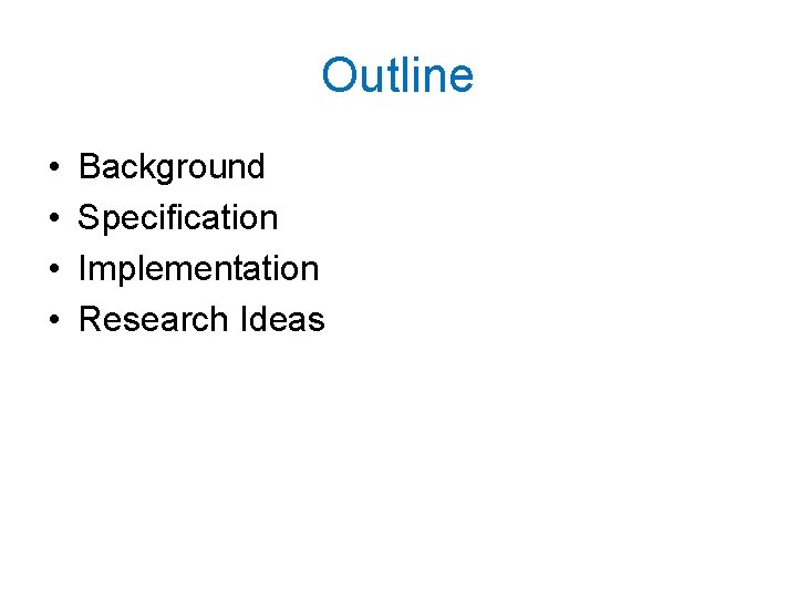 Outline • • Background Specification Implementation Research Ideas 