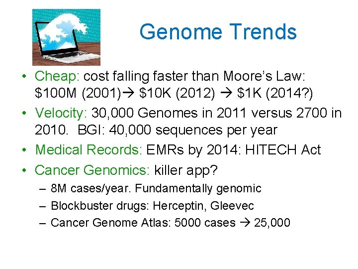 Genome Trends • Cheap: cost falling faster than Moore’s Law: $100 M (2001) $10