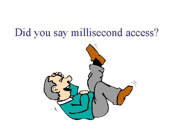 Did you say millisecond access? 