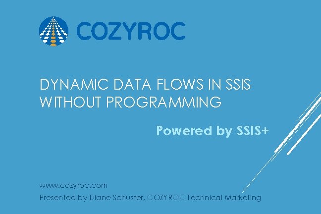 DYNAMIC DATA FLOWS IN SSIS WITHOUT PROGRAMMING Powered by SSIS+ www. cozyroc. com Presented