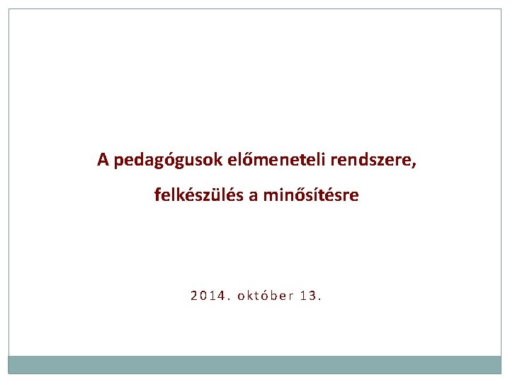 A pedagógusok előmeneteli rendszere, felkészülés a minősítésre 2014. október 13. 