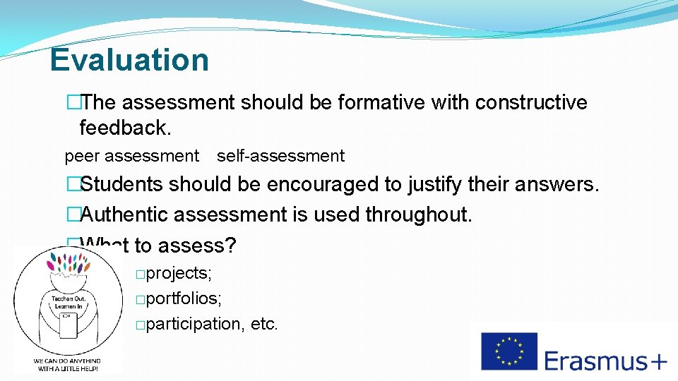 Evaluation �The assessment should be formative with constructive feedback. peer assessment self-assessment �Students should