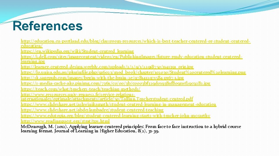 References http: //education. cu-portland. edu/blog/classroom-resources/which-is-best-teacher-centered-or-student-centerededucation/ https: //en. wikipedia. org/wiki/Student-centred_learning https: //i. dell. com/sites/imagecontent/videos/en/Publishing. Images/future-ready-education-student-centeredlearning.