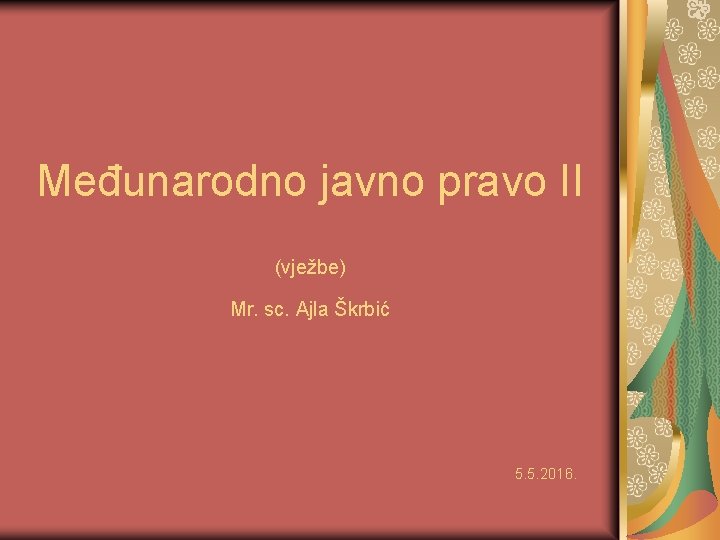 Međunarodno javno pravo II (vježbe) Mr. sc. Ajla Škrbić 5. 5. 2016. 