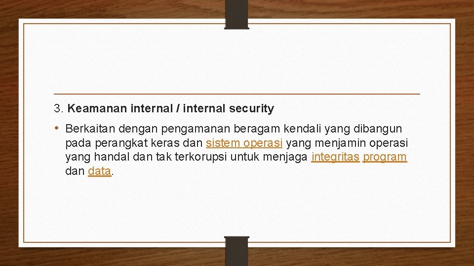 3. Keamanan internal / internal security • Berkaitan dengan pengamanan beragam kendali yang dibangun