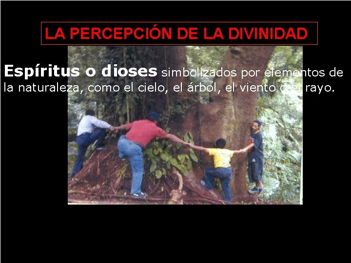 LA PERCEPCIÓN DE LA DIVINIDAD Espíritus o dioses simbolizados por elementos de la naturaleza,