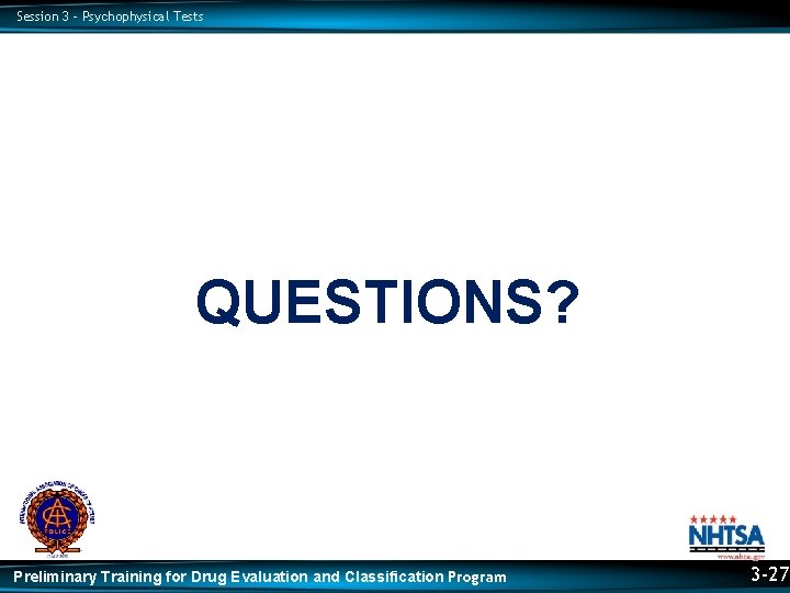 Session 3 – Psychophysical Tests QUESTIONS? Preliminary Training for Drug Evaluation and Classification Program