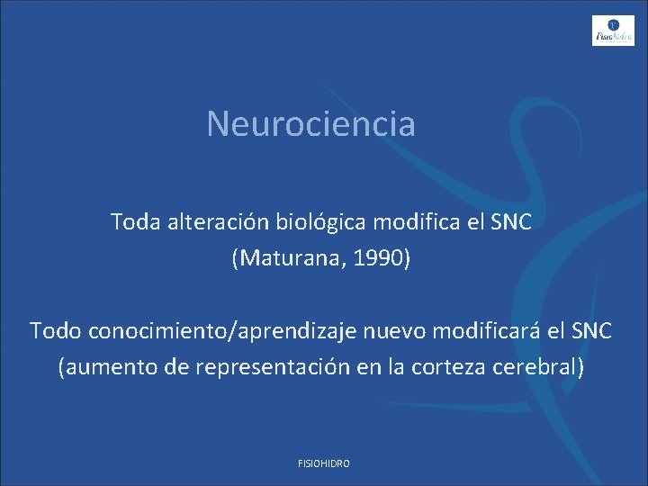 Neurociencia Toda alteración biológica modifica el SNC (Maturana, 1990) Todo conocimiento/aprendizaje nuevo modificará el