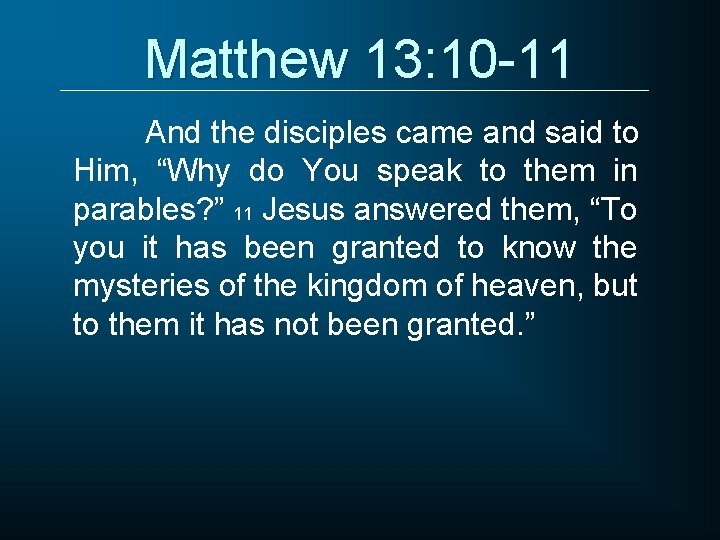 Matthew 13: 10 -11 And the disciples came and said to Him, “Why do