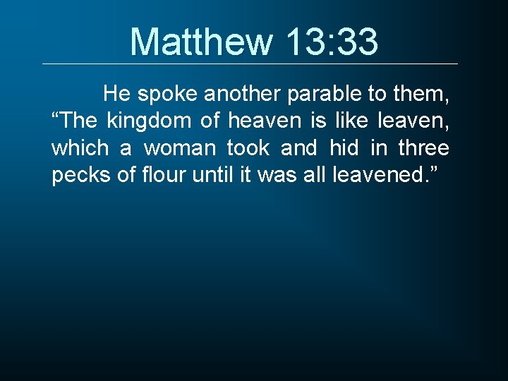 Matthew 13: 33 He spoke another parable to them, “The kingdom of heaven is