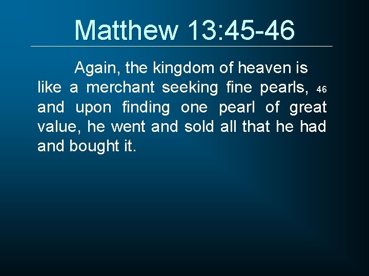 Matthew 13: 45 -46 Again, the kingdom of heaven is like a merchant seeking