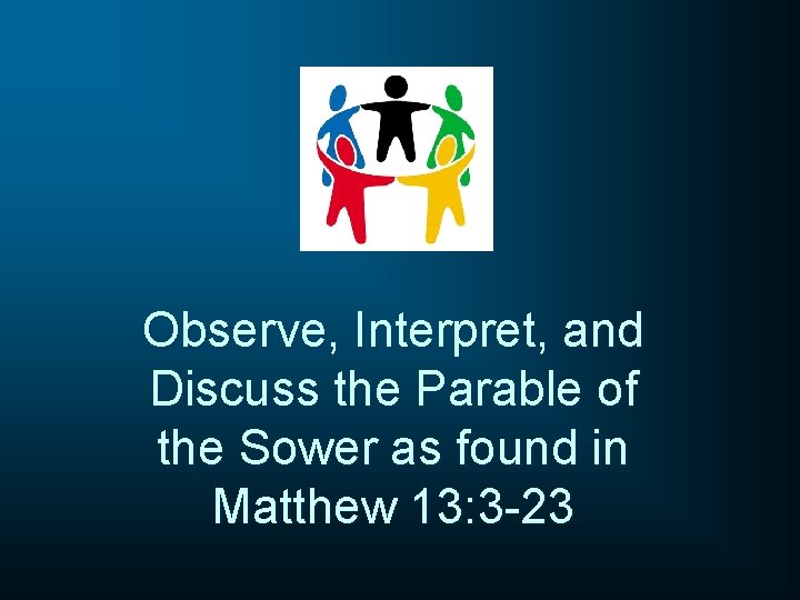 Observe, Interpret, and Discuss the Parable of the Sower as found in Matthew 13: