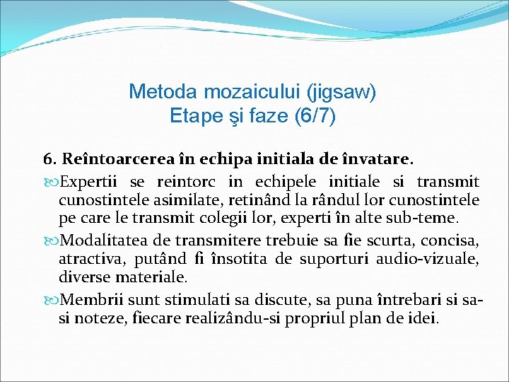 Metoda mozaicului (jigsaw) Etape şi faze (6/7) 6. Reîntoarcerea în echipa initiala de învatare.