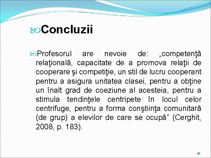  Concluzii Profesorul are nevoie de: „competenţă relaţională, capacitate de a promova relaţii de