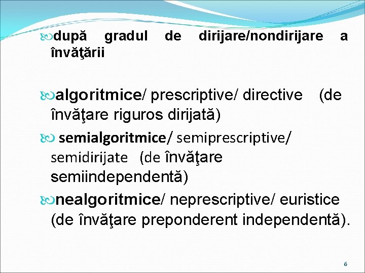  după gradul învăţării de dirijare/nondirijare a algoritmice/ prescriptive/ directive (de învăţare riguros dirijată)