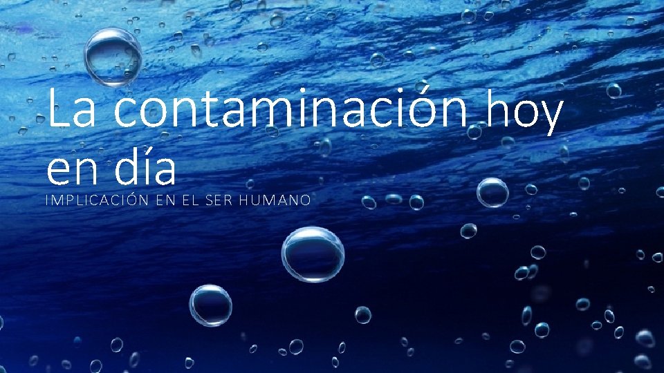 La contaminación hoy en día IMPLICACIÓN EN EL SER HUMANO La contaminación hoy en día IMPLICACIÓN EN EL SER HUMANO