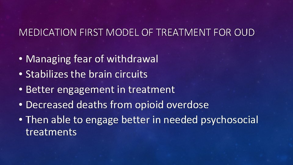 MEDICATION FIRST MODEL OF TREATMENT FOR OUD • Managing fear of withdrawal • Stabilizes
