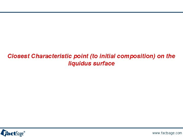 Closest Characteristic point (to initial composition) on the liquidus surface www. factsage. com 