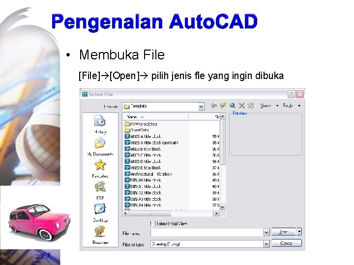 Pengenalan Auto. CAD • Membuka File [File] [Open] pilih jenis fle yang ingin dibuka