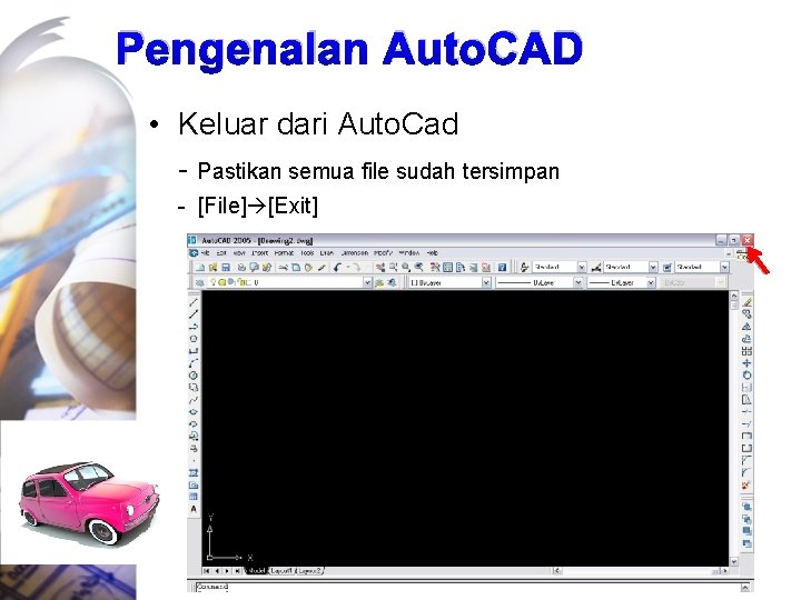 Pengenalan Auto. CAD • Keluar dari Auto. Cad - Pastikan semua file sudah tersimpan Pengenalan Auto. CAD • Keluar dari Auto. Cad - Pastikan semua file sudah tersimpan