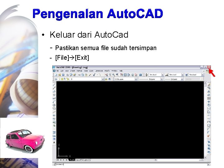 Pengenalan Auto. CAD • Keluar dari Auto. Cad - Pastikan semua file sudah tersimpan