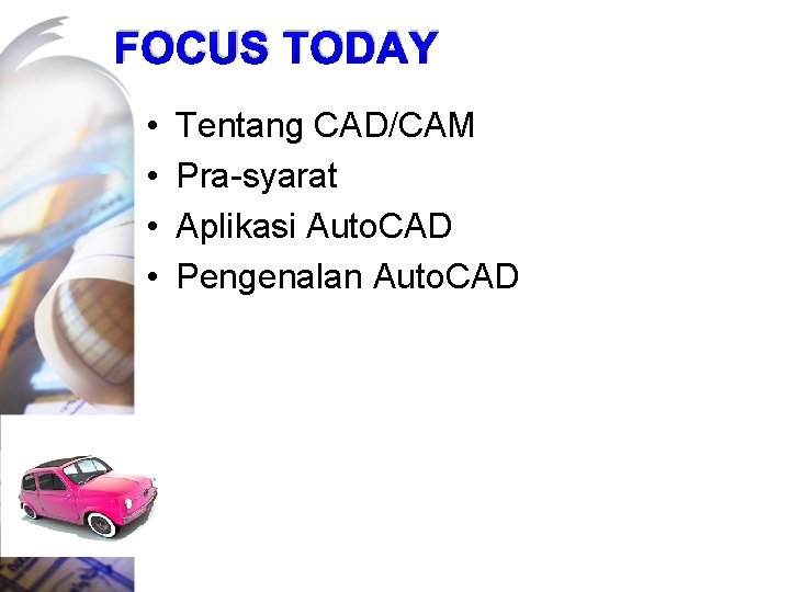 FOCUS TODAY • • Tentang CAD/CAM Pra-syarat Aplikasi Auto. CAD Pengenalan Auto. CAD 