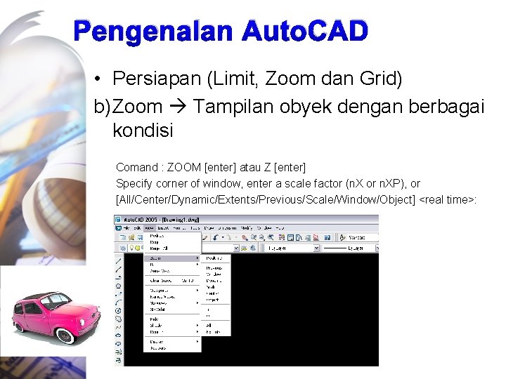 Pengenalan Auto. CAD • Persiapan (Limit, Zoom dan Grid) b) Zoom Tampilan obyek dengan