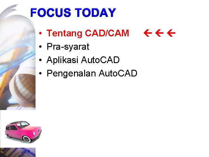 FOCUS TODAY • • Tentang CAD/CAM Pra-syarat Aplikasi Auto. CAD Pengenalan Auto. CAD 