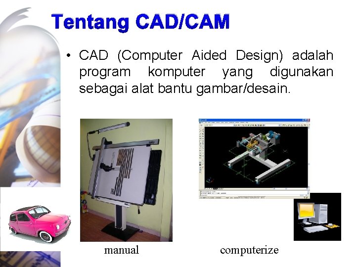 Tentang CAD/CAM • CAD (Computer Aided Design) adalah program komputer yang digunakan sebagai alat