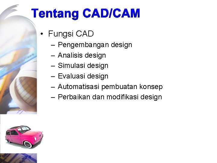 Tentang CAD/CAM • Fungsi CAD – – – Pengembangan design Analisis design Simulasi design