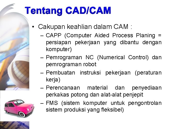 Tentang CAD/CAM • Cakupan keahlian dalam CAM : – CAPP (Computer Aided Process Planing