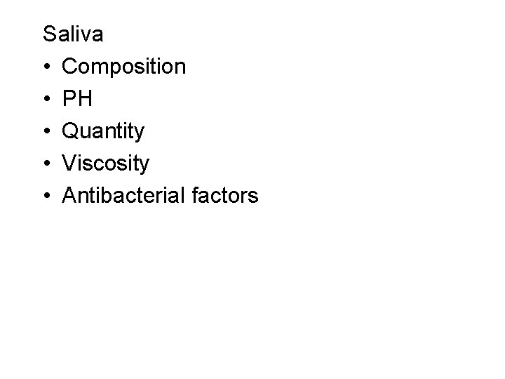 Saliva • Composition • PH • Quantity • Viscosity • Antibacterial factors 