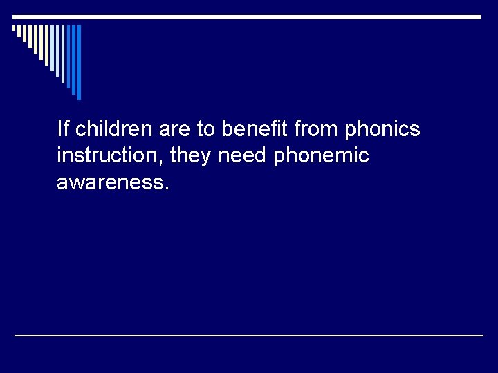 If children are to benefit from phonics instruction, they need phonemic awareness. 