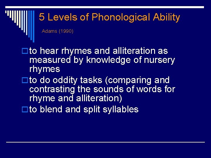 5 Levels of Phonological Ability Adams (1990) o to hear rhymes and alliteration as