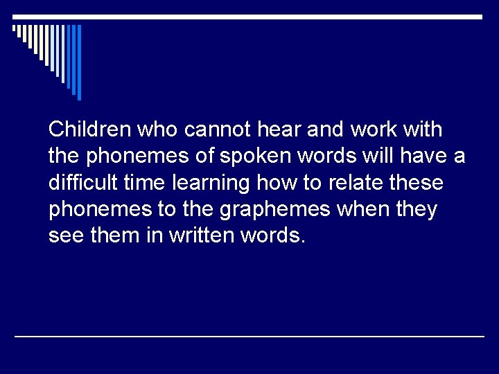 Children who cannot hear and work with the phonemes of spoken words will have
