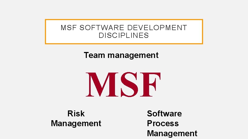MSF SOFTWARE DEVELOPMENT DISCIPLINES Team management MSF Risk Management Software Process Management 