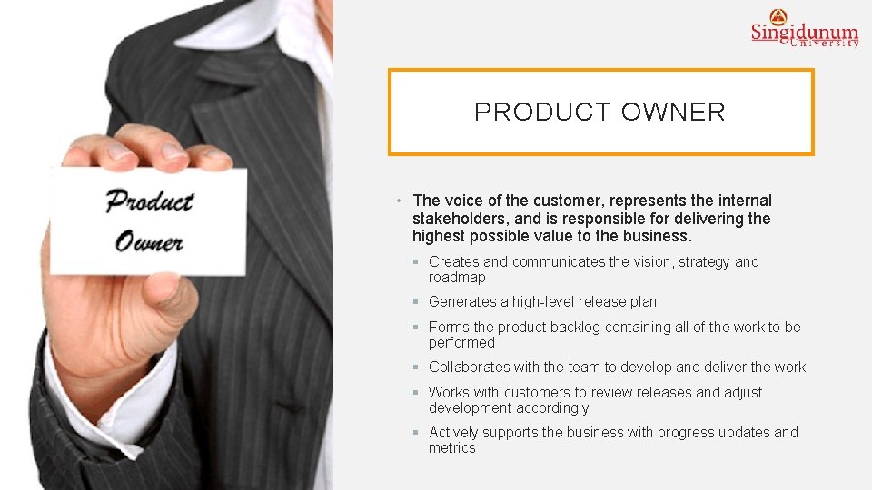 PRODUCT OWNER • The voice of the customer, represents the internal stakeholders, and is