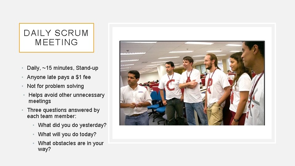DAILY SCRUM MEETING • Daily, ~15 minutes, Stand-up • Anyone late pays a $1