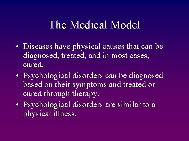 The Medical Model • Diseases have physical causes that can be diagnosed, treated, and