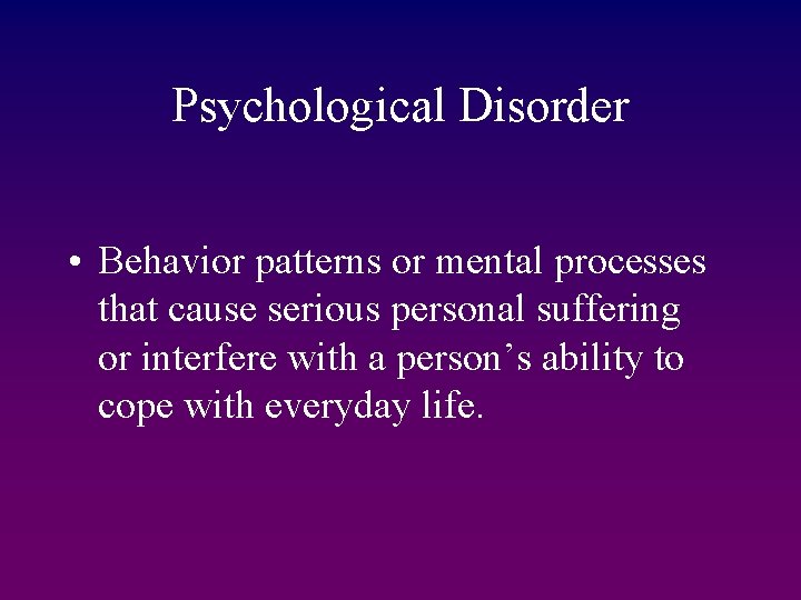 Psychological Disorder • Behavior patterns or mental processes that cause serious personal suffering or