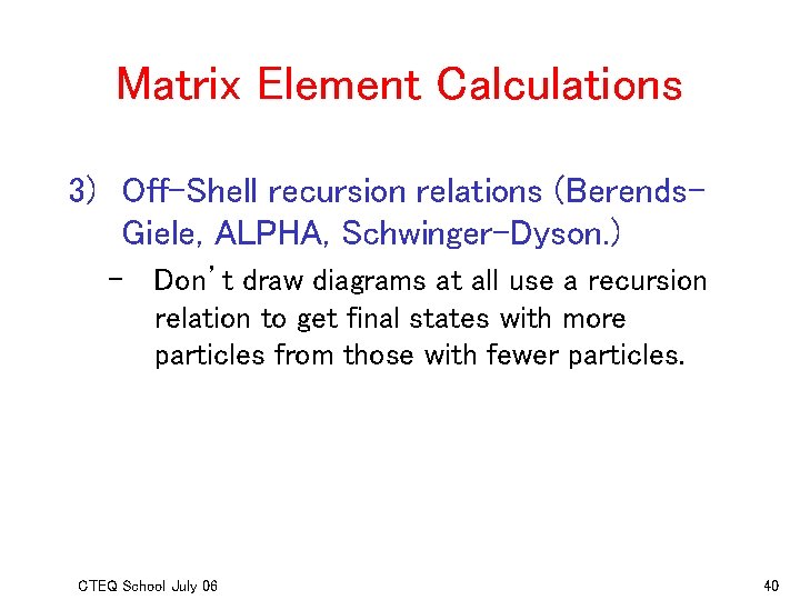 Matrix Element Calculations 3) Off-Shell recursion relations (Berends. Giele, ALPHA, Schwinger-Dyson. ) – Don’t