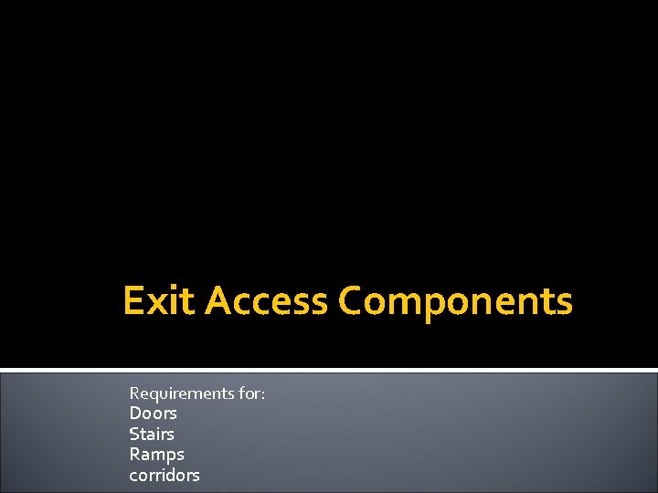 Exit Access Components Requirements for: Doors Stairs Ramps corridors 