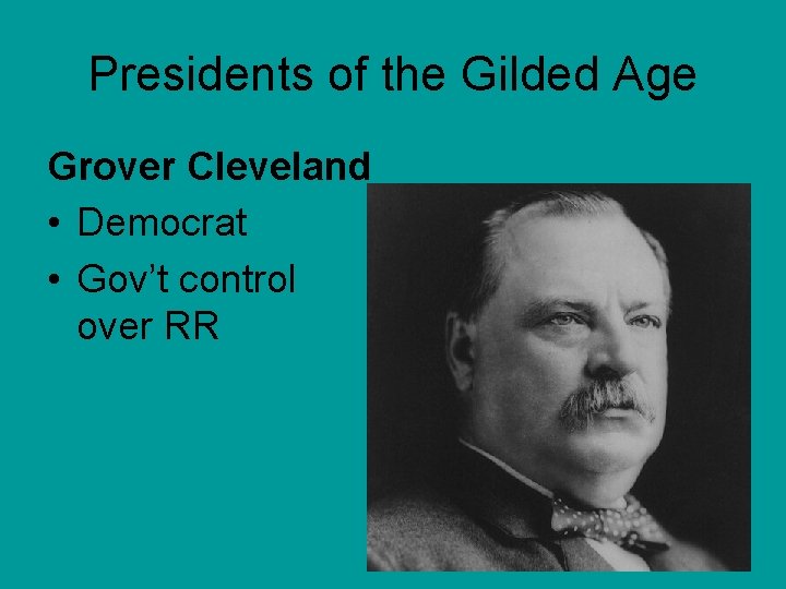 Presidents of the Gilded Age Grover Cleveland • Democrat • Gov’t control over RR