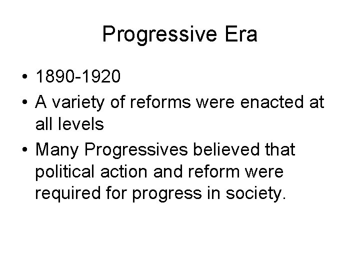 Progressive Era • 1890 -1920 • A variety of reforms were enacted at all
