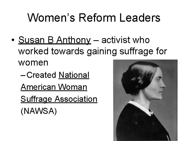 Women’s Reform Leaders • Susan B Anthony – activist who worked towards gaining suffrage
