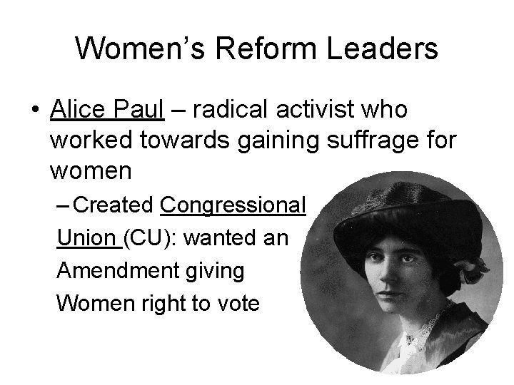 Women’s Reform Leaders • Alice Paul – radical activist who worked towards gaining suffrage