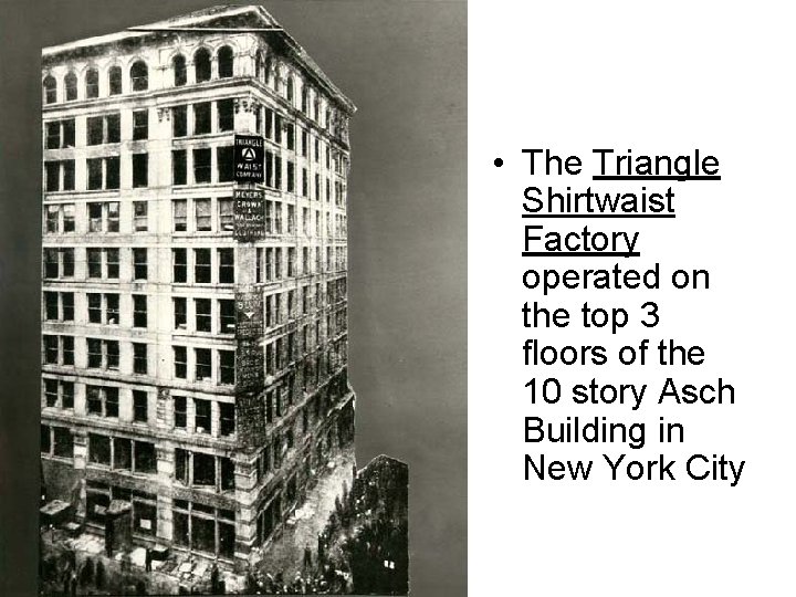  • The Triangle Shirtwaist Factory operated on the top 3 floors of the