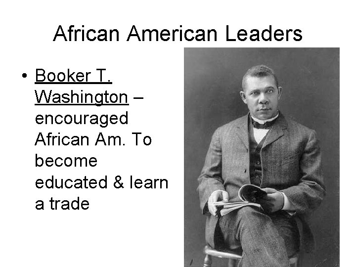 African American Leaders • Booker T. Washington – encouraged African Am. To become educated