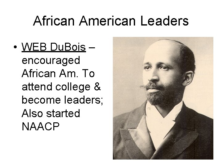 African American Leaders • WEB Du. Bois – encouraged African Am. To attend college